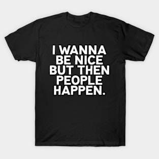 I wanna be nice but then people happen T-Shirt